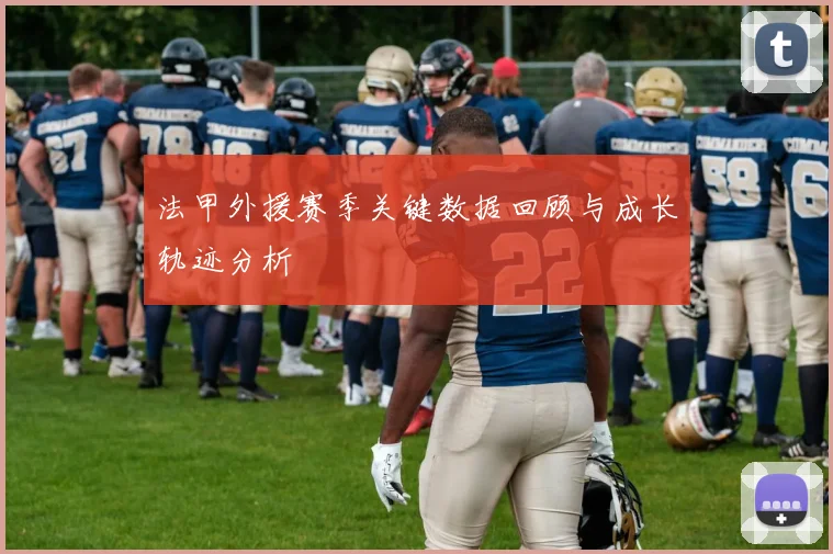 法甲外援赛季关键数据回顾与成长轨迹分析