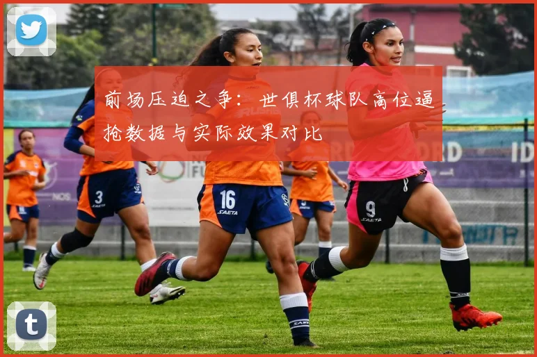 前场压迫之争：世俱杯球队高位逼抢数据与实际效果对比