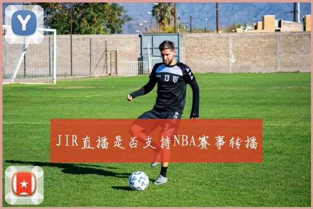JIR直播是否支持NBA赛事转播