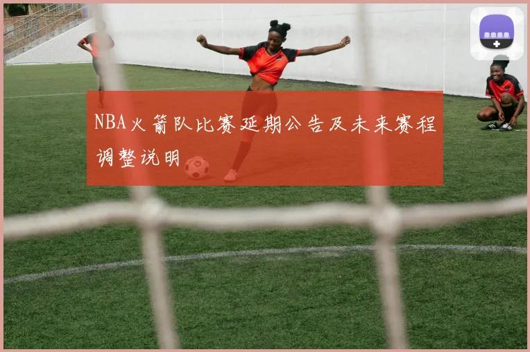NBA火箭队比赛延期公告及未来赛程调整说明