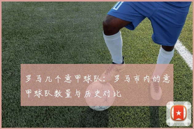 罗马几个意甲球队：罗马市内的意甲球队数量与历史对比