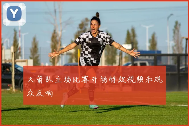 火箭队主场比赛开场特效视频和观众反响