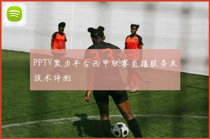 PPTV聚力平台西甲联赛直播服务及技术评测