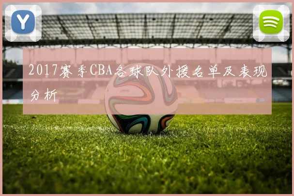 2017赛季CBA各球队外援名单及表现分析