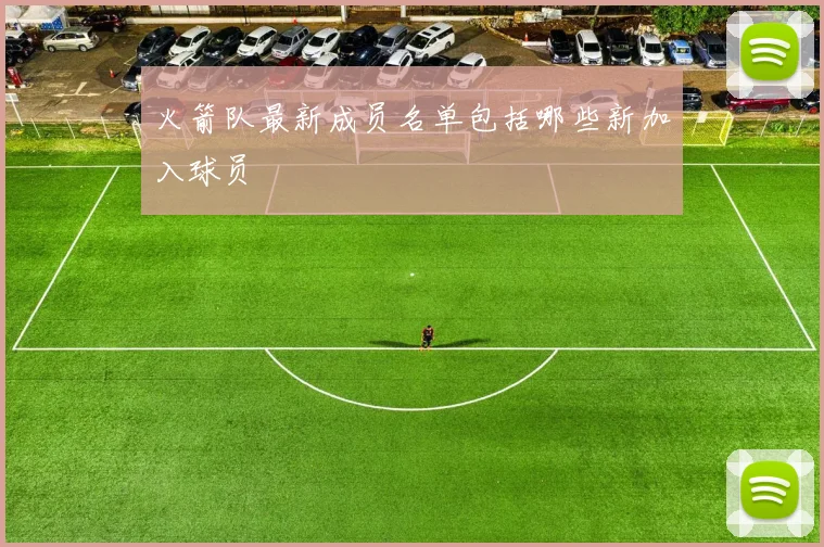火箭队最新成员名单包括哪些新加入球员