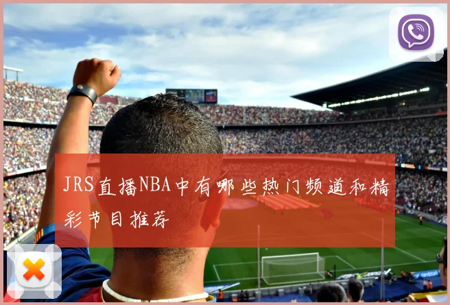 JRS直播NBA中有哪些热门频道和精彩节目推荐